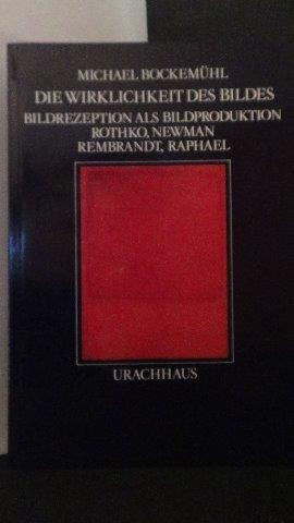 Bockemhl, Michael - Die Wirklichkeit des Bildes. Bildrezeption als Bildproduktion. Rothko, Newman, Rembrandt, Raphael.