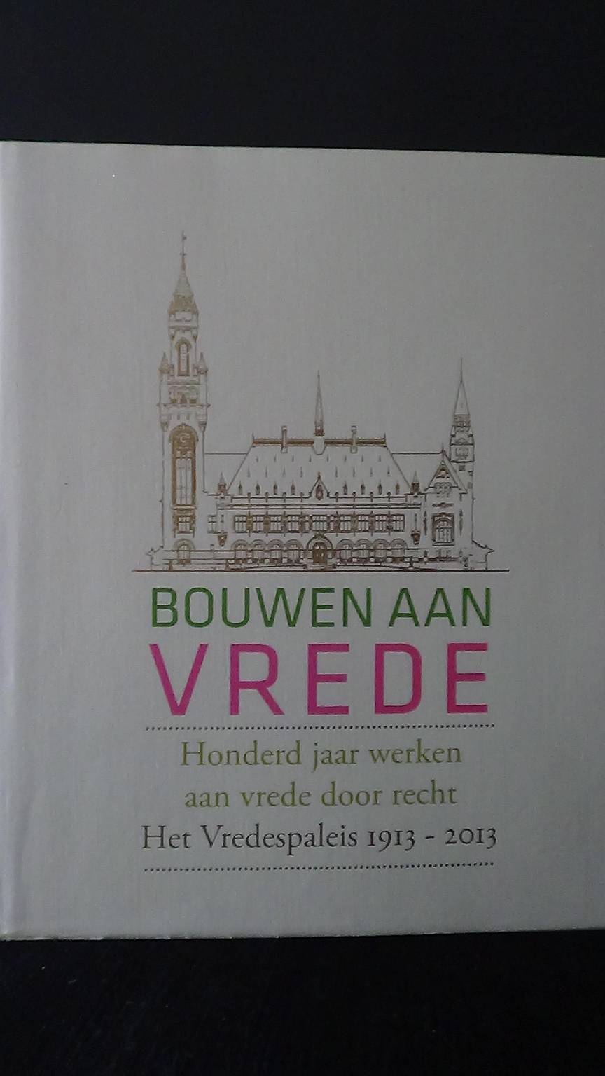 Duynstee, Bob & Meijer, Daan & Tilanus, Floris Red. en samenst., - Bouwen aan de vrede. Honderd jaar werken aan vrede door recht. Het vredespaleis 1913-2013.