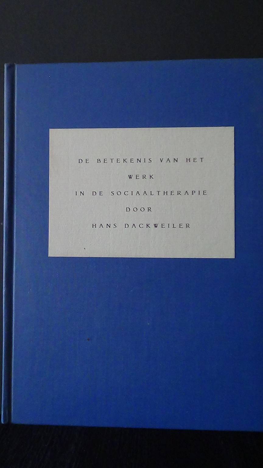 Dackweiler, Hans, - De betekenis van het werk in de sociaaltherapie.