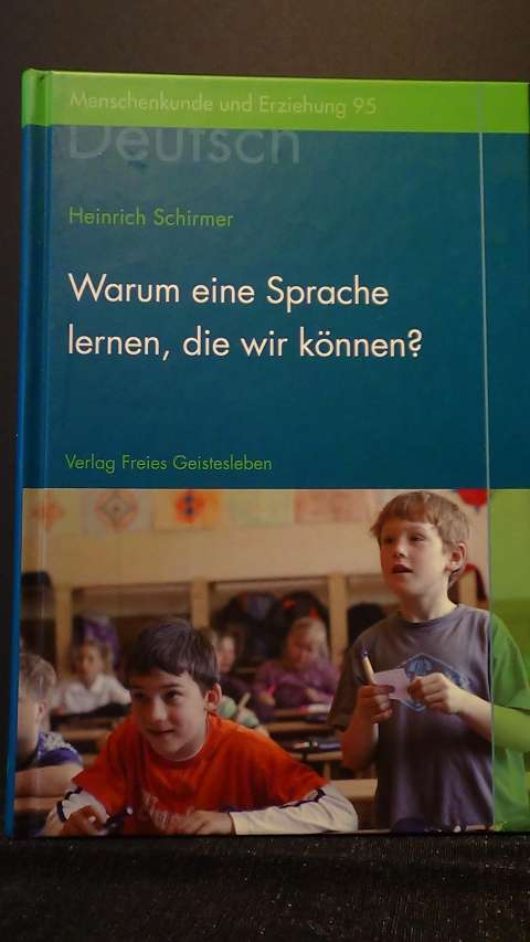 Schirmer, Heinrich, - Warum eine Sprache lernen, die wir knnen? Zum Deutschunterricht an der Waldorfschule.