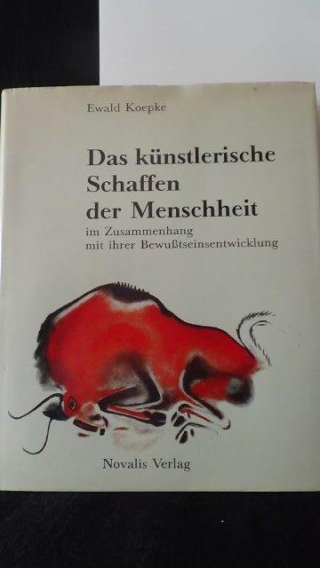 Koepke, Ewald, - Das knstlerische Schaffen der Menschheit. In Zusammenhang mit ihrer Bewusstseinsentwicklung.
