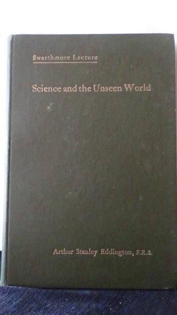 Eddington, E.S., - Science and the unseen world. Swathmore lecture 1929.