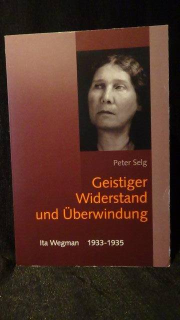 Selg, Peter, - Geistiger Widerstand und berwindung. Ita Wegman 1933-1935